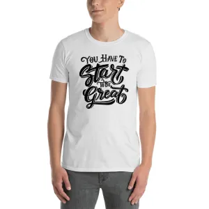 You Have to Start to Be Great T Shirt White Motivational Quote T Shirt for Men